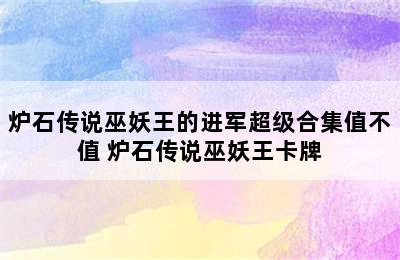 炉石传说巫妖王的进军超级合集值不值 炉石传说巫妖王卡牌